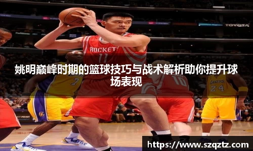 姚明巅峰时期的篮球技巧与战术解析助你提升球场表现