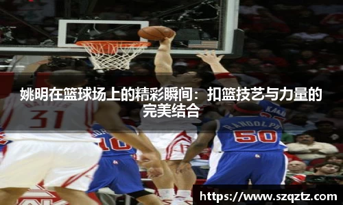 姚明在篮球场上的精彩瞬间：扣篮技艺与力量的完美结合