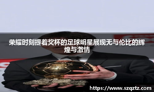 荣耀时刻提着奖杯的足球明星展现无与伦比的辉煌与激情