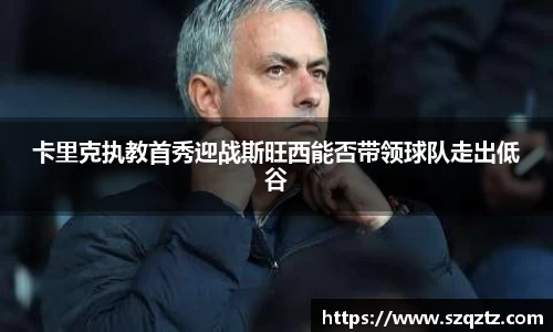 卡里克执教首秀迎战斯旺西能否带领球队走出低谷