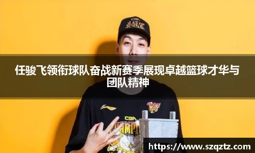 任骏飞领衔球队奋战新赛季展现卓越篮球才华与团队精神