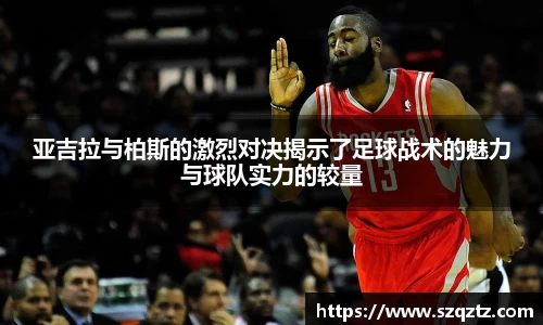 亚吉拉与柏斯的激烈对决揭示了足球战术的魅力与球队实力的较量