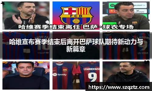 哈维宣布赛季结束后离开巴萨球队期待新动力与新篇章