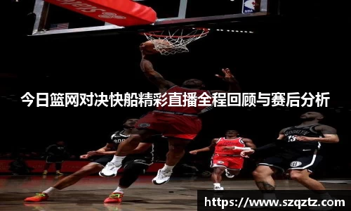今日篮网对决快船精彩直播全程回顾与赛后分析